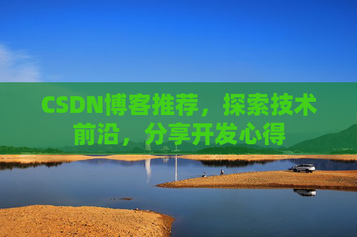 CSDN博客推荐，探索技术前沿，分享开发心得